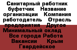 Санитарный работник-буфетчик › Название организации ­ Компания-работодатель › Отрасль предприятия ­ Другое › Минимальный оклад ­ 1 - Все города Работа » Вакансии   . Крым,Гвардейское